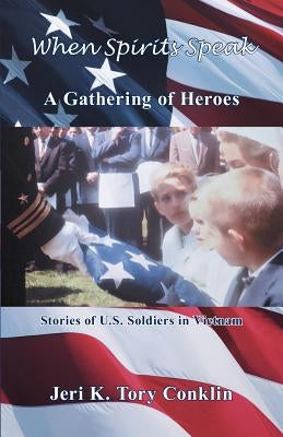 When Spirits Speak: A Gathering of Heroes: Stories of U.S. Soldiers in Vietnam by Conklin, Jeri K. Tory