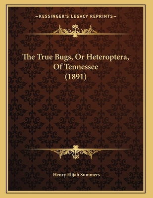 The True Bugs, Or Heteroptera, Of Tennessee (1891) by Summers, Henry Elijah