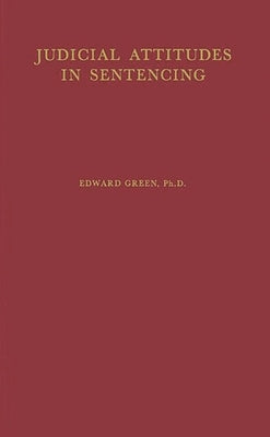 Judicial Attitudes in Sentencing: A Study of the Factors Underlying the Sentencing Practice of the Criminal Court of Philadelphia by Green, Edward