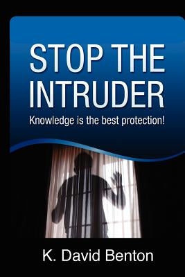 Stop The Intruder: Knowledge is the Best Protection by Benton, K. David
