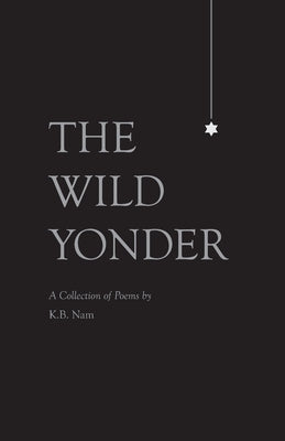 The Wild Yonder: A Collection of Poems by K.B. Nam by Nam, K. B.