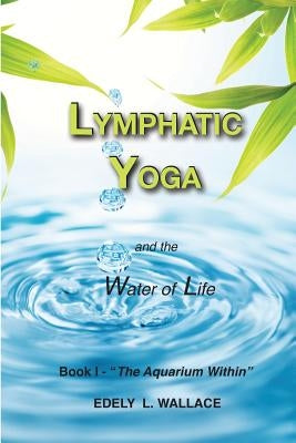 Lymphatic Yoga: Book I - "The Aquarium Within" by Wallace, Edely L.