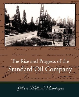 The Rise and Progress of the Standard Oil Company by Montague, Gilbert Holland