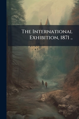 The International Exhibition, 1871 .. by Anonymous