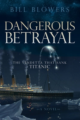 Dangerous Betrayal: The Vendetta That Sank Titanic by Blowers, Bill