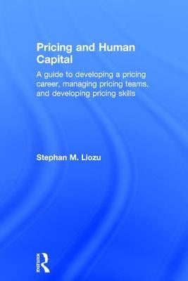 Pricing and Human Capital: A Guide to Developing a Pricing Career, Managing Pricing Teams, and Developing Pricing Skills by Liozu, Stephan