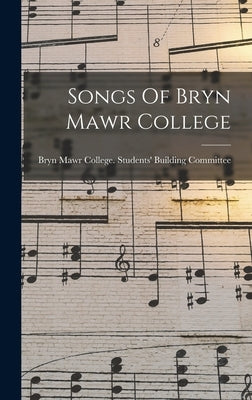 Songs Of Bryn Mawr College by Bryn Mawr College Students' Building