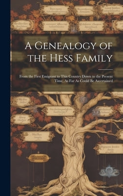A Genealogy of the Hess Family: From the First Emigrant to This Country Down to the Present Time, As Far As Could Be Ascertained by Anonymous