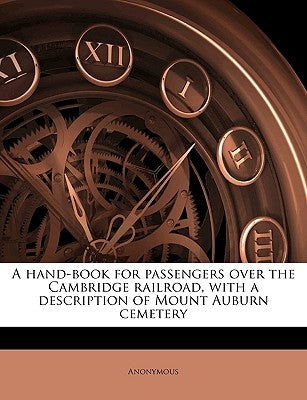 A Hand-Book for Passengers Over the Cambridge Railroad, with a Description of Mount Auburn Cemetery Volume 2 by Anonymous