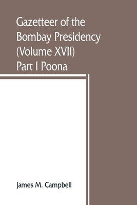 Gazetteer of the Bombay Presidency (Volume XVII) Part I Poona by M. Campbell, James
