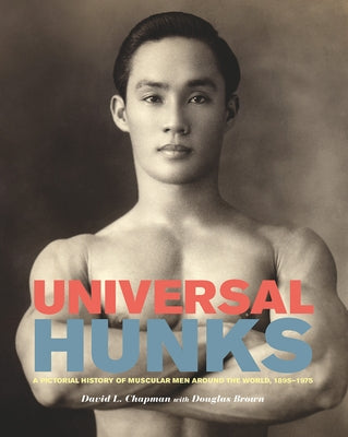 Universal Hunks: A Pictorial History of Muscular Men Around the World, 1895-1975 by Chapman, David L.