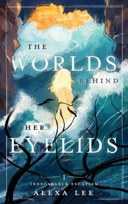 The Worlds Behind Her Eyelids by Lee, Alexa