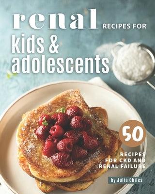 Renal Recipes for Kids & Adolescents: 50 Recipes for CKD and Renal Failure by Chiles, Julia