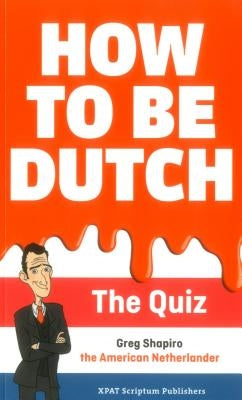 How to Be Dutch: The Quiz by Shapiro, Gregory