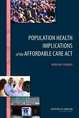 Population Health Implications of the Affordable Care Act: Workshop Summary by Institute of Medicine