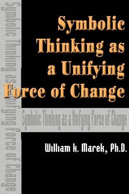 Symbolic Thinking as a Unifying Force of Change by Marek, William K.