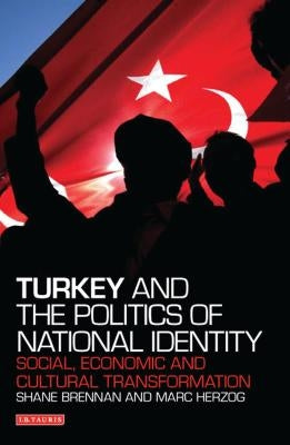 Turkey and the Politics of National Identity: Social, Economic and Cultural Transformation by Brennan, Shane