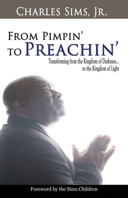 From Pimpin' to Preachin': Transforming from the Kingdom of Darkness to the Kingdom of Light by Sims, Charles