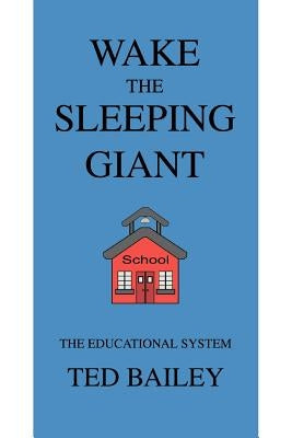 Wake the Sleeping Giant: The Educational System by Bailey, Theodore A.