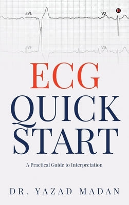 ECG Quick Start: A Practical Guide To Interpretation by Dr Yazad Madan