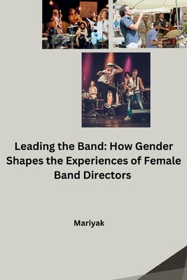 Leading the Band: How Gender Shapes the Experiences of Female Band Directors by Mariyak