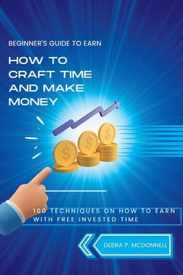 How to craft time and make money: 100 techniques on how to earn with free invested time by P. McDonnell, Debra