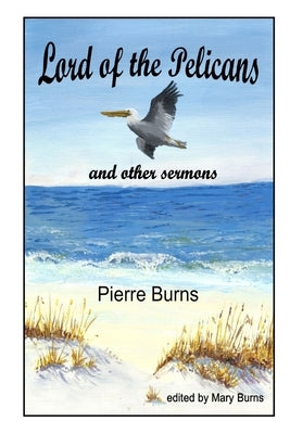 Lord of the Pelicans and Other Sermons by Burns, Pierre