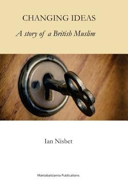 Changing Ideas: A Story of a Muslim Convert by Nisbet, Ian