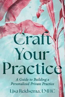 Craft Your Practice: A Guide to Building a Personalized Private Practice by Reidsema, Lisa