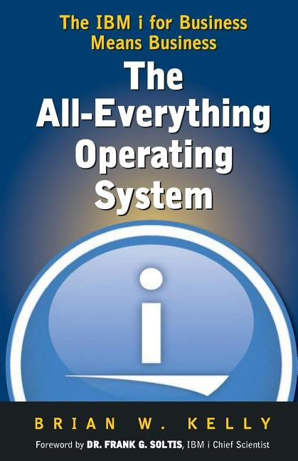 The All-Everything Operating System: IBM i for Business Means Business!!! by Kelly, Brian W.