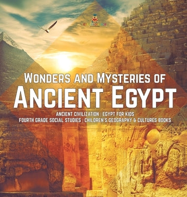 Wonders and Mysteries of Ancient Egypt Ancient Civilization Egypt for Kids Fourth Grade Social Studies Children's Geography & Cultures Books by Baby Professor