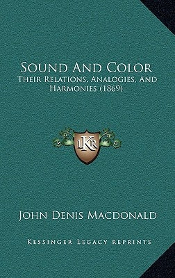 Sound And Color: Their Relations, Analogies, And Harmonies (1869) by MacDonald, John Denis
