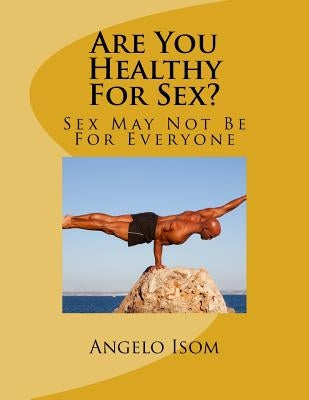 Are You Healthy for Sex?: Sex May Not Be for Everyone by Isom, Angelo R.