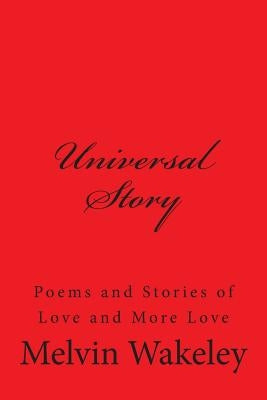Universal Story: Poems and Stories of Love and More Love by Wakeley, Melvin