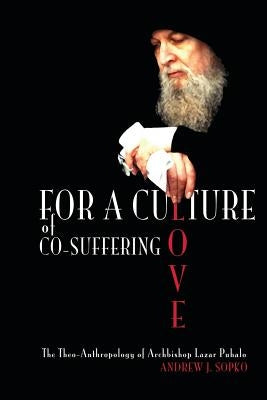 For a Culture of Co-Suffering Love: The Theo-Anthropology of Archbishop Lazar Puhalo by Jersak, Brad
