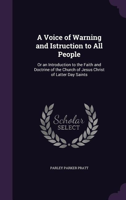 A Voice of Warning and Istruction to All People: Or an Introduction to the Faith and Doctrine of the Church of Jesus Christ of Latter Day Saints by Pratt, Parley Parker