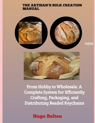 The Artisan's Bulk Creation Manual: From Hobby to Wholesale: A Complete System for Efficiently Crafting, Packaging, and Distributing Beaded Keychains by Balton, Hugo