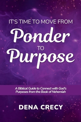 It's Time to Move from Ponder to Purpose by Crecy, Dena