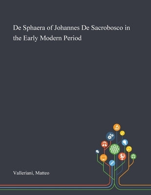 De Sphaera of Johannes De Sacrobosco in the Early Modern Period by Valleriani, Matteo