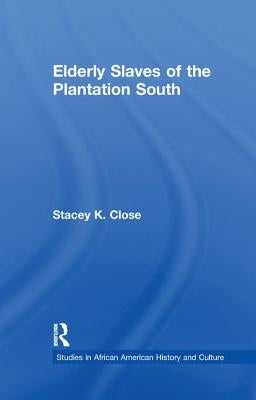 Elderly Slaves of the Plantation South by Close, Stacey K.