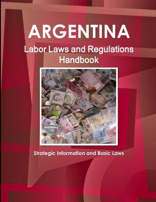 Argentina Labor Laws and Regulations Handbook: Strategic Information and Basic Laws by Ibp, Inc