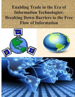 Enabling Trade in the Era of Information Technologies: Breaking Down Barriers to the Free Flow of Information by National Telecommunications and Informat