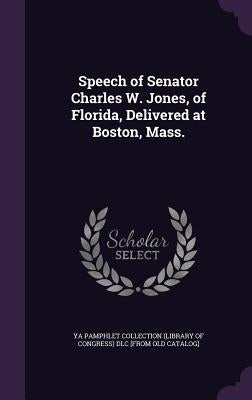 Speech of Senator Charles W. Jones, of Florida, Delivered at Boston, Mass. by Ya Pamphlet Collection (Library of Congr