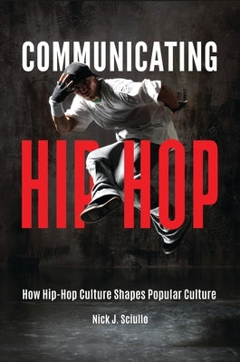 Communicating Hip-Hop: How Hip-Hop Culture Shapes Popular Culture by Sciullo, Nick J.