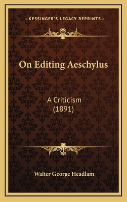 On Editing Aeschylus: A Criticism (1891) by Headlam, Walter George