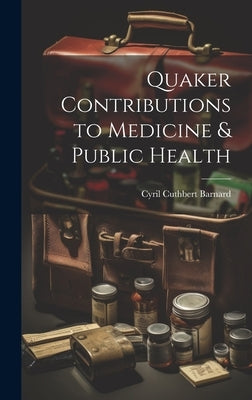 Quaker Contributions to Medicine & Public Health by Barnard, Cyril Cuthbert