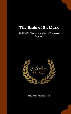 The Bible of St. Mark: St. Mark's Church, the Altar & Throne of Venice by Robertson, Alexander