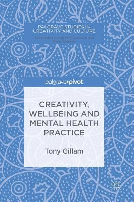 Creativity, Wellbeing and Mental Health Practice by Gillam, Tony