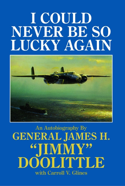I Could Never Be So Lucky Again: An Autobiography of James H. Jimmy Doolittle with Carroll V. Glines by Glines, Carroll V.