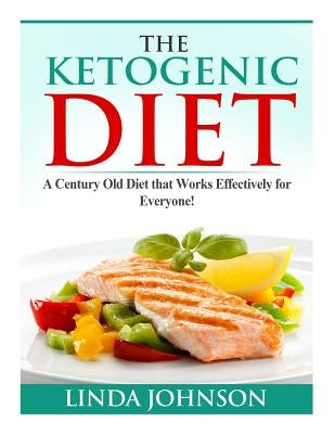 The Ketogenic Diet: A Century Old Diet that Works Effectively for Patients and Non-Patients Alike! by Johnson, Linda
